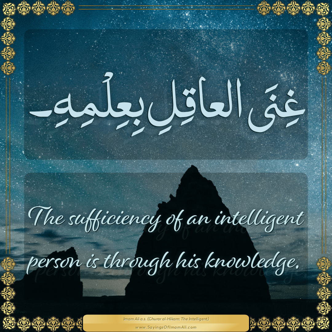 The sufficiency of an intelligent person is through his knowledge.